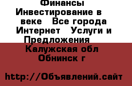 Финансы. Инвестирование в 21 веке - Все города Интернет » Услуги и Предложения   . Калужская обл.,Обнинск г.